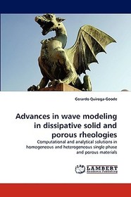Advances in wave modeling in dissipative solid and porous rheologies: Computational and analytical solutions in homogeneous and heterogeneous single phase and porous materials