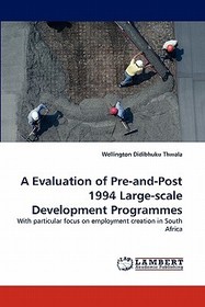 A Evaluation of Pre-and-Post 1994 Large-scale Development Programmes: With particular focus on employment creation in South Africa A Evaluation of Pre-and-Post 1994 Large-scale Development Programmes: With particular focus on employment creation in South Africa