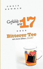 Gefühlt wie 17: oder: Bitterer Tee mit einem Schuss 