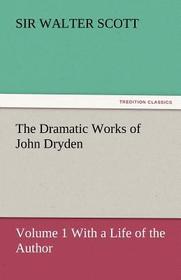 The Dramatic Works of John Dryden: Volume 1 With a Life of the Author