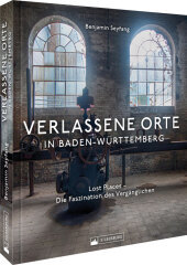 Verlassene Orte in Baden-Württemberg: Lost Places - Die Faszination des Vergänglichen Verlassene Orte in Baden-Württemberg: Lost Places - Die Faszination des Vergänglichen