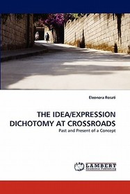 THE IDEA/EXPRESSION DICHOTOMY AT CROSSROADS: Past and Present of a Concept THE IDEA/EXPRESSION DICHOTOMY AT CROSSROADS: Past and Present of a Concept