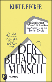 Der behauste Mensch: Von vier Wänden und einem Dach über dem Kopf. Im Dialog mit 77 Persönlichkeiten von Aristoteles bis Stefan Zweig