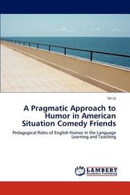 A Pragmatic Approach to Humor in American Situation Comedy Friends: Pedagogical Roles of English Humor in the Language Learning and Teaching A Pragmatic Approach to Humor in American Situation Comedy Friends: Pedagogical Roles of English Humor in the Language Learning and Teaching