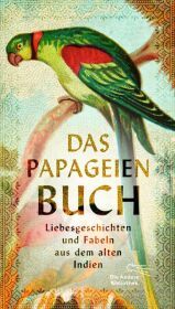 Das Papageienbuch: Liebesgeschichten und Fabeln aus dem alten Indien