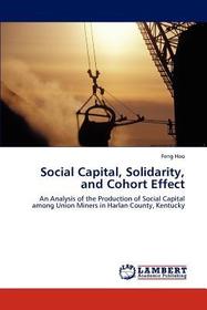 Social Capital, Solidarity, and Cohort Effect: An Analysis of the Production of Social Capital among Union Miners in Harlan County, Kentucky Social Capital, Solidarity, and Cohort Effect: An Analysis of the Production of Social Capital among Union Miners in Harlan County, Kentucky