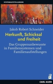 Herkunft, Schicksal und Freiheit: Das Gruppenunbewusste in Familiensystemen und Familienaufstellungen
