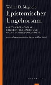 Epistemischer Ungehorsam: Rhetorik der Moderne, Logik der Kolonialität und Grammatik der Dekolonialität