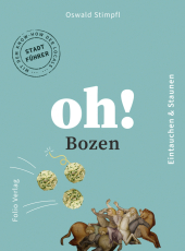Oh! Bozen: Eintauchen und Staunen. Der Stadtführer mit dem Know-how der Locals Oh! Bozen: Eintauchen und Staunen. Der Stadtführer mit dem Know-how der Locals