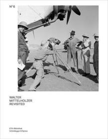 Walter Mittelholzer Revisited ? From the Walter Mittelholzer Photo Archive: From the Walter Mittelholzer Photo Archive Walter Mittelholzer Revisited ? From the Walter Mittelholzer Photo Archive: From the Walter Mittelholzer Photo Archive
