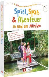 Spiel, Spaß und Abenteuer in und um München: Die 60 coolsten Entdeckungen für Kids Spiel, Spaß und Abenteuer in und um München: Die 60 coolsten Entdeckungen für Kids
