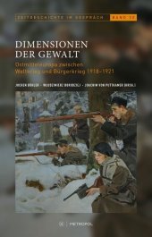 Dimensionen der Gewalt: Ostmitteleuropa zwischen Weltkrieg und Bürgerkrieg 1918-1921
