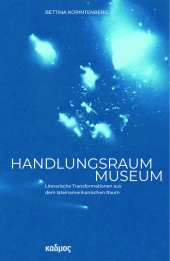 Handlungsraum Museum: Literarische Transformationen aus dem lateinamerikanischen Raum