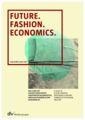 Future. Fashion. Economics: Der Guide für zukunftsorientiertes, verantwortungsbewusstes Wirtschaftsdenken in der Modebranche - A guide to future-oriented, responsible economic thinking in the fashion industry. Dtsch.-Engl. Future. Fashion. Economics: Der Guide für zukunftsorientiertes, verantwortungsbewusstes Wirtschaftsdenken in der Modebranche - A guide to future-oriented, responsible economic thinking in the fashion industry. Dtsch.-Engl.