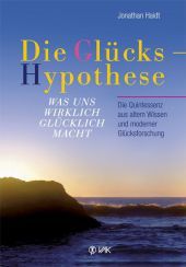 Die Glückshypothese: Was uns wirklich glücklich macht. Die Quintessenz aus altem Wissen und moderner Glücksforschung