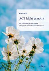 ACT leicht gemacht: Der Leitfaden für die Praxis der Akzeptanz- und Commitment-Therapie. Erweiterte und überarbeitete Neuausgabe