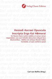 Hesiodi Ascraei Opuscula Inscripta Erga Kai H merai: Sic Recens Nunc Latine reddita ut versus versui respondeat, una cum Scholiis obscuriora aliquot loca illustrantibus ; Addita est antiqua Nicolai Vallae translatio, ut quis conferre queat