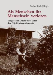 Als Menschen ihr Menschsein verloren: Vergessene Opfer und Täter der NS-Kindereuthanasie