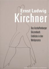 Ernst Ludwig Kirchner, Das Aschaffenburger Skizzenbuch: Einblicke in den Werkprozess Ernst Ludwig Kirchner, Das Aschaffenburger Skizzenbuch: Einblicke in den Werkprozess