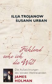 Fühlend sehe ich die Welt: Die Aufzeichnungen des blinden Weltreisenden James Holman. Eingel. v. Ilija Trojanow