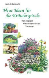 Neue Ideen für die Kräuterspirale: Themenspiralen - Gestaltungsvorschläge - Variationen. Mit Pflanzenlisten