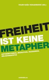 Freiheit ist keine Metapher: Antisemitismus, Migration, Rassismus, Religionskritik