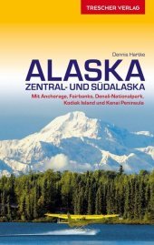 TRESCHER Reiseführer Alaska: Zentral- und Südalaska - Mit Anchorage, Fairbanks, Denali-Nationalpark, Kodiak Island und Kenai Peninsula