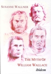 The Myth of William Wallace - A Study of the National Hero`s Impact on Scottish History, Literature, and Modern Politics: A study of the national heros impact on Scottish history, literature and modern politics