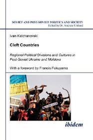 Cleft Countries - Regional Political Divisions and Cultures in Post-Soviet Ukraine and Moldova: Regional Political Divisions and Cultures in Post-Soviet Ukraine and Moldova