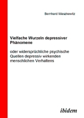 Vielfache Wurzeln depressiver Phänomene: Oder widersprüchliche psychische Quellen depressiv wirkenden menschlichen Verhaltens Vielfache Wurzeln depressiver Phänomene: Oder widersprüchliche psychische Quellen depressiv wirkenden menschlichen Verhaltens