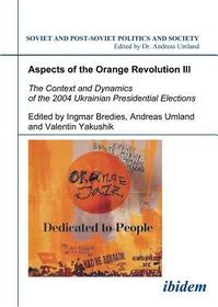 Aspects of the Orange Revolution III. The Context and Dynamics of the 2004 Ukrainian Presidential Elections: Context & Dynamics of the 2004 Ukrainian Presidential Elections Aspects of the Orange Revolution III. The Context and Dynamics of the 2004 Ukrainian Presidential Elections: Context & Dynamics of the 2004 Ukrainian Presidential Elections
