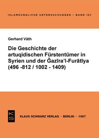 Die Geschichte der artuqidischen Fürstentümer in Syrien und der Gazira 'l-Furatiya (496-812/1002-1409): 496 - 812/1002 - 1409 Die Geschichte der artuqidischen Fürstentümer in Syrien und der Gazira 'l-Furatiya (496-812/1002-1409): 496 - 812/1002 - 1409