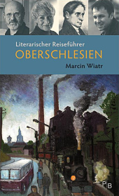 Literarischer Reiseführer Oberschlesien: Fünf Touren durch das barocke, (post)industrielle, grüne, mystische Grenzland Literarischer Reiseführer Oberschlesien: Fünf Touren durch das barocke, (post)industrielle, grüne, mystische Grenzland