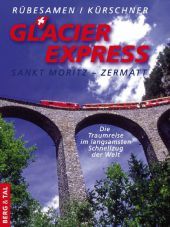 Glacier Express: St. Moritz - Zermatt. Die Traumreise im langsamsten Schnellzug der Welt. Die Traumreise im langsamsten Schnellzug der Welt
