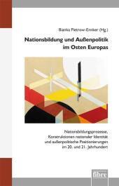 Nationsbildung und Außenpolitik im Osten Europas: Nationsbildungsprozesse, Konstruktionen nationaler Identität und außenpolitische Positionierungen im 20. und 21. Jahrhundert