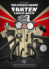 Das einzig wahre Faktencheckbuch: Recherchen, Einblicke und Erfahrungen von Deutschlands erster Faktencheckredaktion