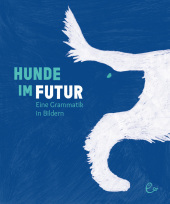 Hunde im Futur: Eine Grammatik in Bildern. Aufklappbuch. Nominiert für den Deutschen Jugendliteraturpreis 2022 von der Kritikerjury in der Sparte Sachbuch