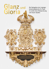 Glanz und Gloria: Die Epitaphien der Leipziger Universitätskirche St. Pauli im Lichte ihrer Restaurierung und neuer Studien Glanz und Gloria: Die Epitaphien der Leipziger Universitätskirche St. Pauli im Lichte ihrer Restaurierung und neuer Studien