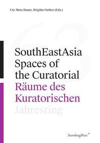 SouthEastAsia ? Spaces of the Curatorial/Räume des Kuratorischen Jahresring 63: Spaces of the Curatorial/Räume Des Kuratorischen--Jahresring 63