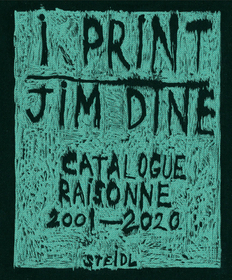 Jim Dine: I print. Catalogue Raisonné of Prints, 2001-2020: I Print: Catalogue Raisonné of Prints, 2001-2020