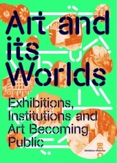 Art and Its Worlds: Exhibitions, Institutions and Art Becoming Public: Afterall Books