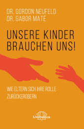 Unsere Kinder brauchen uns: Wie Eltern sich ihre Rolle zurückerobern
