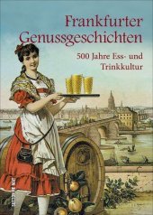 Frankfurter Genussgeschichten: 500 Jahre Ess- und Trinkkultur