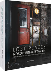 Lost Places Nordrhein-Westfalen: Verlassene Orte - Die Faszination des Vergänglichen