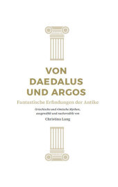 Von Daedalus und Argos, 6 Teile: Fantastische Erfindungen der Antike Von Daedalus und Argos, 6 Teile: Fantastische Erfindungen der Antike