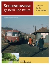 Schienenwege gestern und heute - Zeitreise durch Unterfranken Schienenwege gestern und heute - Zeitreise durch Unterfranken