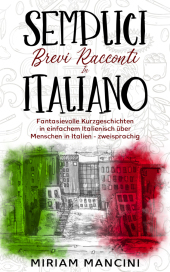Semplici brevi racconti in Italiano: Fantasievolle Kurzgeschichten in einfachem Italienisch über Menschen in Italien - zweisprachig