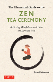 The Illustrated Guide to the Zen Tea Ceremony: Achieving Mindfulness and Calm the Japanese Way