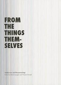 From the Things Themselves: Architecture and Phenomenology From the Things Themselves: Architecture and Phenomenology