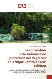 La convention internationale de protection des vegetaux en Afrique Centrale (1ère Edition): Les organisations nationales et régionales de protection des Végétaux (ONPV-ORPV)